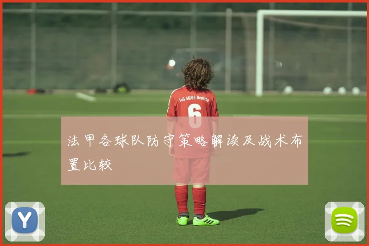 法甲各球队防守策略解读及战术布置比较