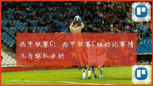 西甲联赛C:西甲联赛C组的比赛情况与球队分析