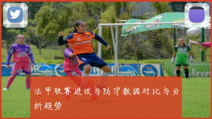 法甲联赛进攻与防守数据对比与分析趋势