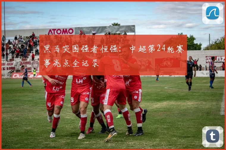 黑马突围强者恒强：中超第24轮赛事亮点全记录