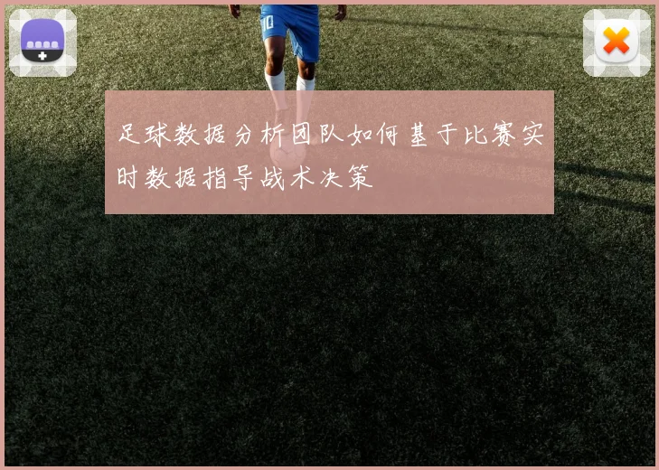 足球数据分析团队如何基于比赛实时数据指导战术决策