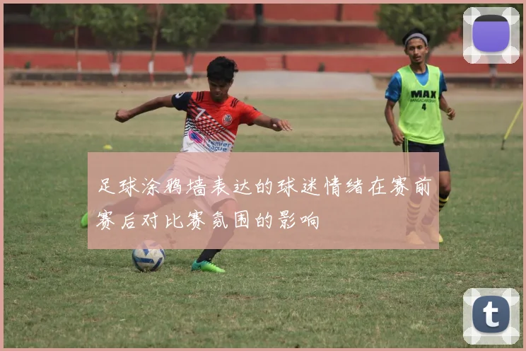 足球涂鸦墙表达的球迷情绪在赛前赛后对比赛氛围的影响