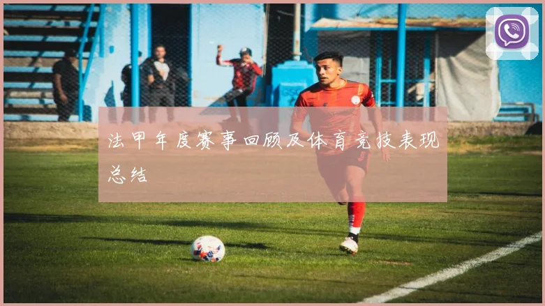 法甲年度赛事回顾及体育竞技表现总结