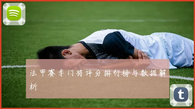 法甲赛季门将评分排行榜与数据解析