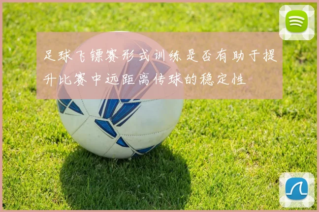 足球飞镖赛形式训练是否有助于提升比赛中远距离传球的稳定性