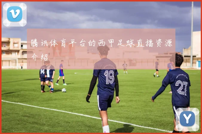 腾讯体育平台的西甲足球直播资源介绍