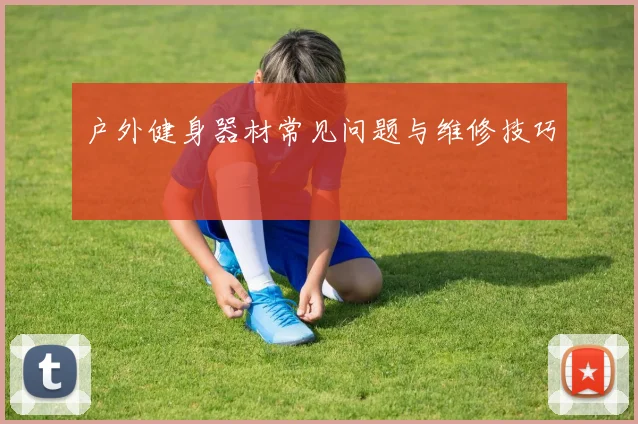 户外健身器材常见问题与维修技巧