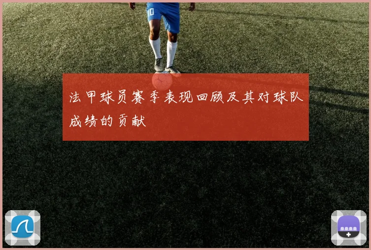 法甲球员赛季表现回顾及其对球队成绩的贡献