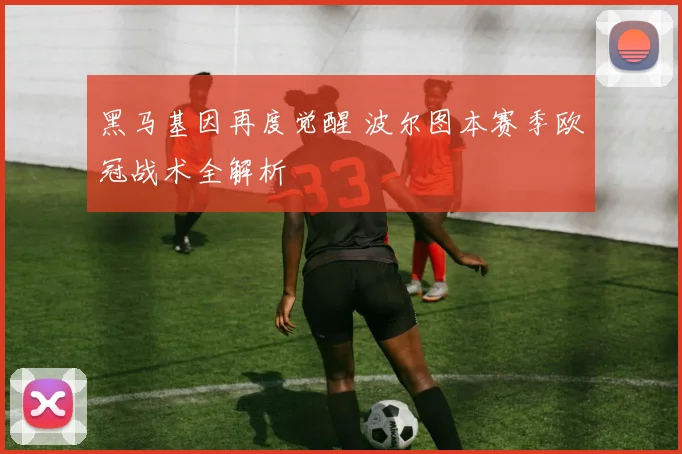 黑马基因再度觉醒 波尔图本赛季欧冠战术全解析