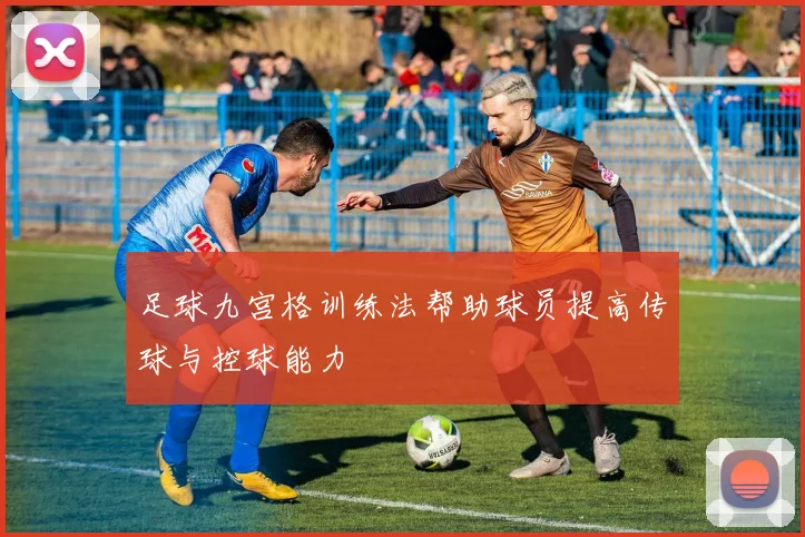 足球九宫格训练法帮助球员提高传球与控球能力