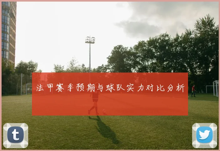 法甲赛季预期与球队实力对比分析